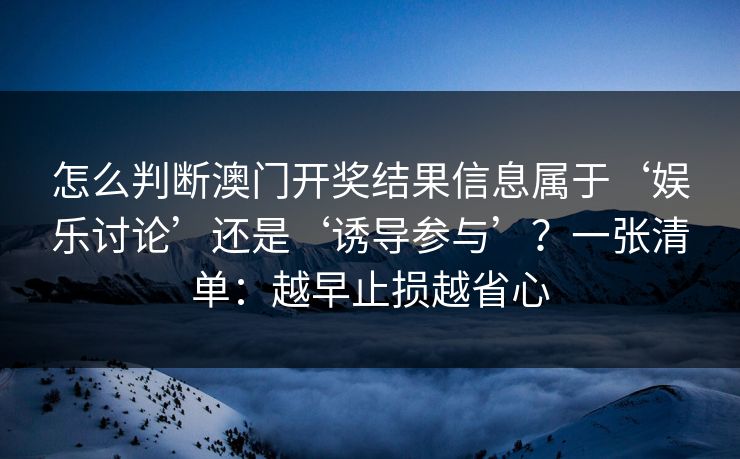 怎么判断澳门开奖结果信息属于‘娱乐讨论’还是‘诱导参与’？一张清单：越早止损越省心