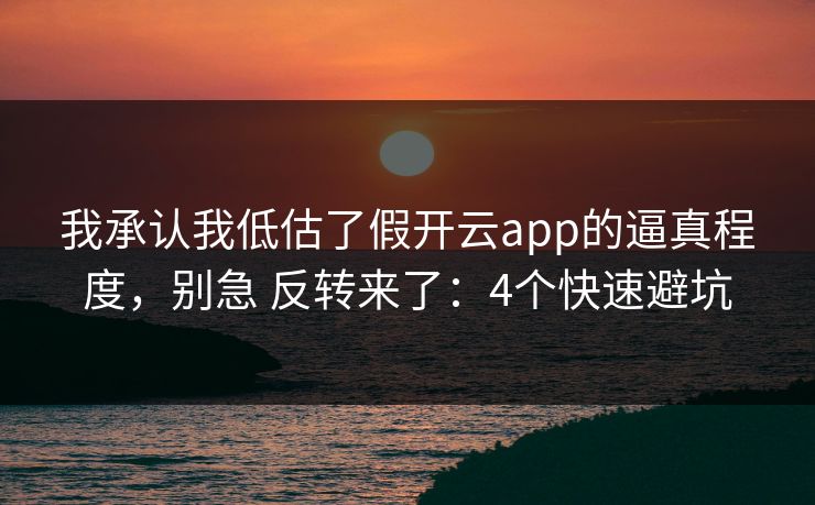 我承认我低估了假开云app的逼真程度，别急 反转来了：4个快速避坑