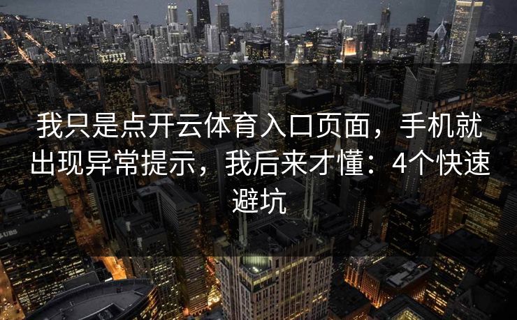 我只是点开云体育入口页面，手机就出现异常提示，我后来才懂：4个快速避坑