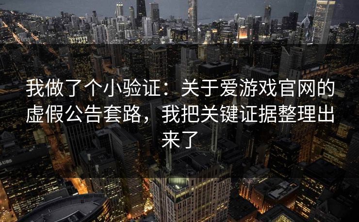 我做了个小验证：关于爱游戏官网的虚假公告套路，我把关键证据整理出来了