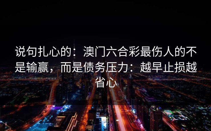 说句扎心的：澳门六合彩最伤人的不是输赢，而是债务压力：越早止损越省心