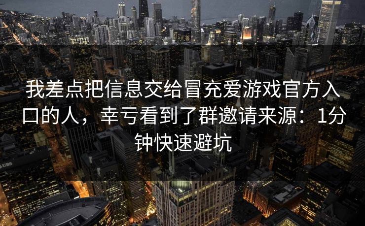 我差点把信息交给冒充爱游戏官方入口的人，幸亏看到了群邀请来源：1分钟快速避坑