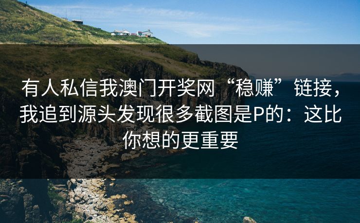 有人私信我澳门开奖网“稳赚”链接，我追到源头发现很多截图是P的：这比你想的更重要