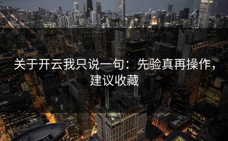 关于开云我只说一句：先验真再操作，建议收藏