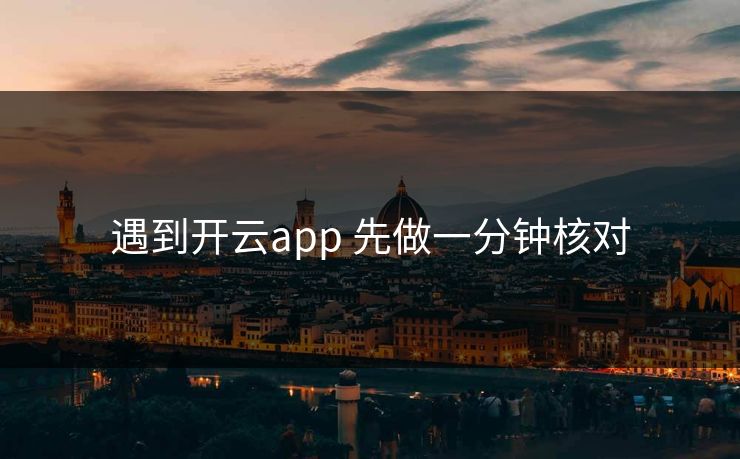 遇到开云app 先做一分钟核对