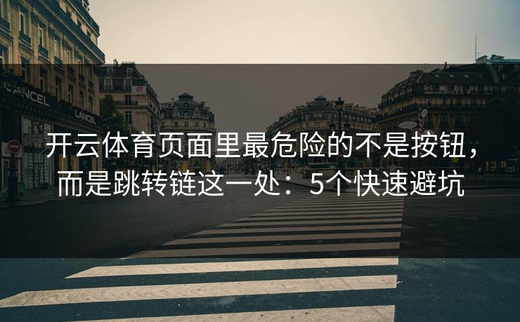 开云体育页面里最危险的不是按钮,而是跳转链这一处:5个快速避坑 开云体育页面里最危险的不是按钮,而是跳转链这一处:5个快速避坑