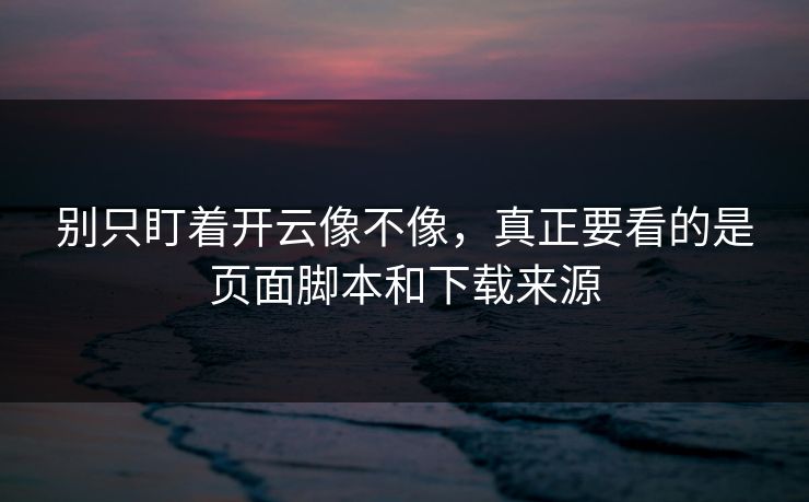 别只盯着开云像不像,真正要看的是页面脚本和下载来源 别只盯着开云像不像,真正要看的是页面脚本和下载来源