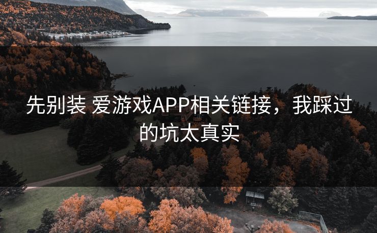 先别装 爱游戏APP相关链接，我踩过的坑太真实
