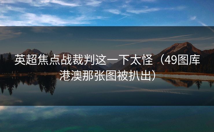 英超焦点战裁判这一下太怪（49图库港澳那张图被扒出）