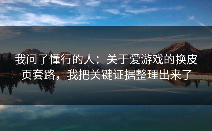 我问了懂行的人:关于爱游戏的换皮页套路,我把关键证据整理出来了 我问了懂行的人:关于爱游戏的换皮页套路,我把关键证据整理出来了