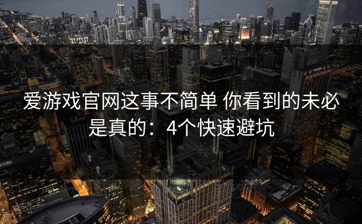 爱游戏官网这事不简单 你看到的未必是真的：4个快速避坑